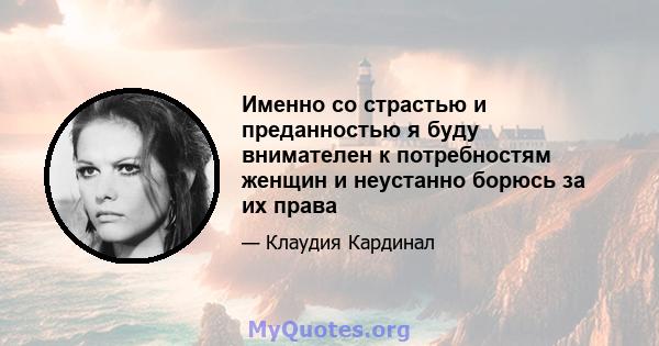 Именно со страстью и преданностью я буду внимателен к потребностям женщин и неустанно борюсь за их права