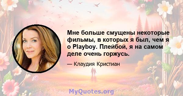 Мне больше смущены некоторые фильмы, в которых я был, чем я о Playboy. Плейбой, я на самом деле очень горжусь.