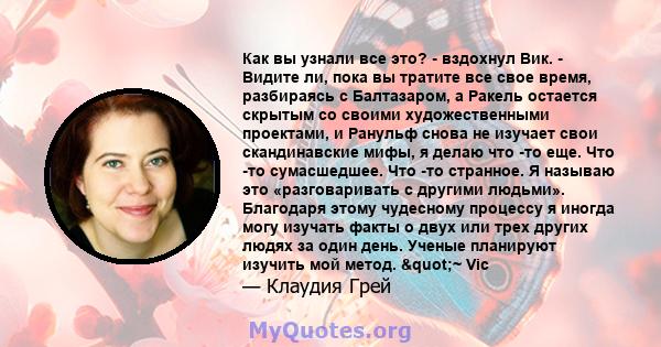 Как вы узнали все это? - вздохнул Вик. - Видите ли, пока вы тратите все свое время, разбираясь с Балтазаром, а Ракель остается скрытым со своими художественными проектами, и Ранульф снова не изучает свои скандинавские