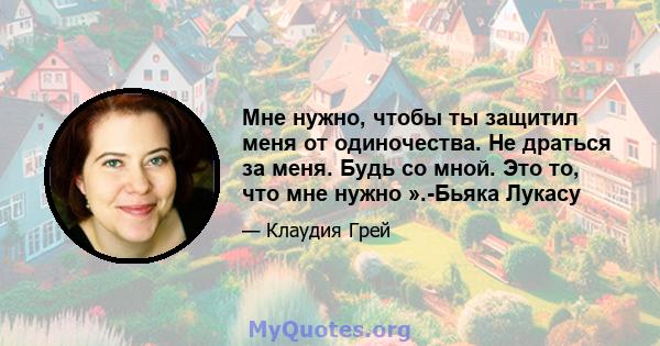 Мне нужно, чтобы ты защитил меня от одиночества. Не драться за меня. Будь со мной. Это то, что мне нужно ».-Бьяка Лукасу