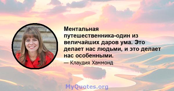 Ментальная путешественника-один из величайших даров ума. Это делает нас людьми, и это делает нас особенными.