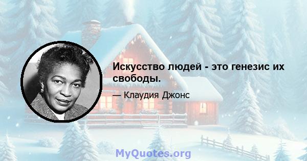 Искусство людей - это генезис их свободы.