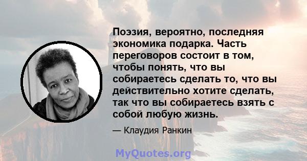 Поэзия, вероятно, последняя экономика подарка. Часть переговоров состоит в том, чтобы понять, что вы собираетесь сделать то, что вы действительно хотите сделать, так что вы собираетесь взять с собой любую жизнь.