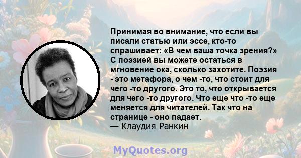 Принимая во внимание, что если вы писали статью или эссе, кто-то спрашивает: «В чем ваша точка зрения?» С поэзией вы можете остаться в мгновение ока, сколько захотите. Поэзия - это метафора, о чем -то, что стоит для