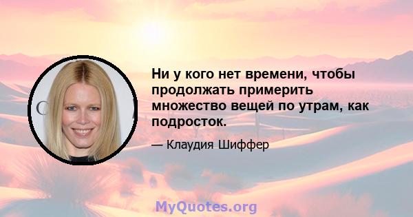 Ни у кого нет времени, чтобы продолжать примерить множество вещей по утрам, как подросток.