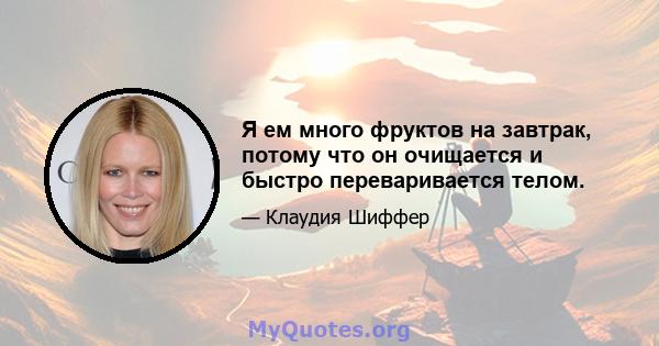 Я ем много фруктов на завтрак, потому что он очищается и быстро переваривается телом.