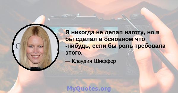 Я никогда не делал наготу, но я бы сделал в основном что -нибудь, если бы роль требовала этого.