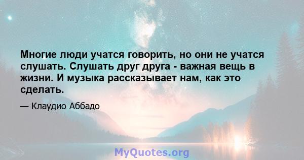 Многие люди учатся говорить, но они не учатся слушать. Слушать друг друга - важная вещь в жизни. И музыка рассказывает нам, как это сделать.