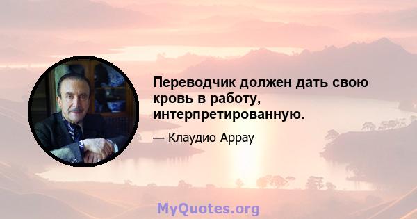 Переводчик должен дать свою кровь в работу, интерпретированную.