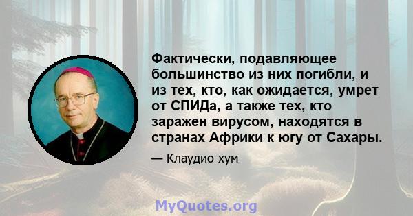 Фактически, подавляющее большинство из них погибли, и из тех, кто, как ожидается, умрет от СПИДа, а также тех, кто заражен вирусом, находятся в странах Африки к югу от Сахары.