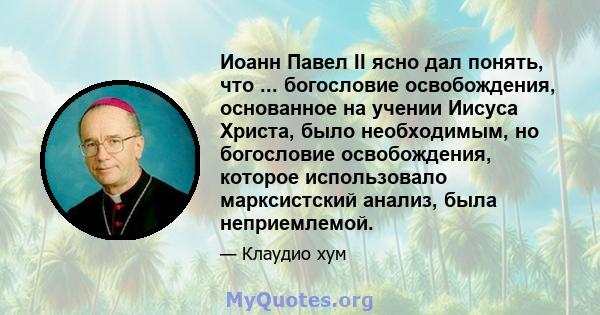 Иоанн Павел II ясно дал понять, что ... богословие освобождения, основанное на учении Иисуса Христа, было необходимым, но богословие освобождения, которое использовало марксистский анализ, была неприемлемой.