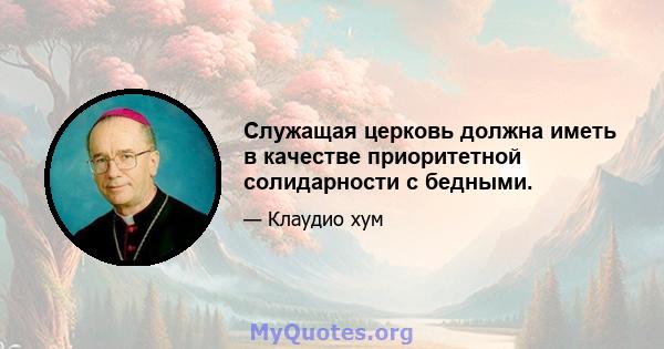 Служащая церковь должна иметь в качестве приоритетной солидарности с бедными.