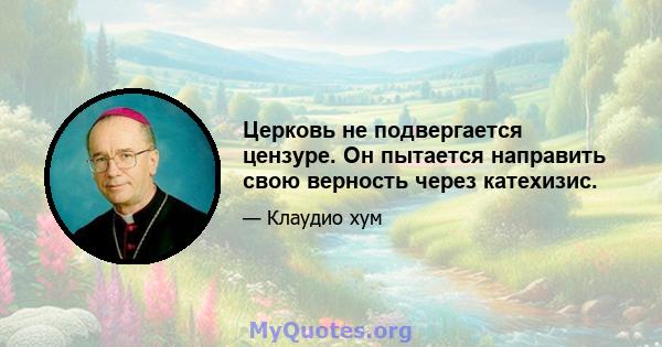 Церковь не подвергается цензуре. Он пытается направить свою верность через катехизис.