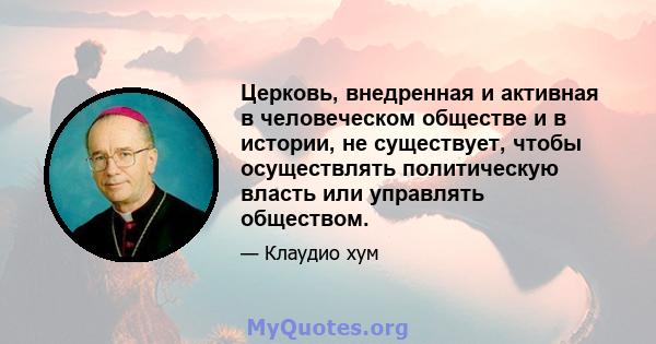 Церковь, внедренная и активная в человеческом обществе и в истории, не существует, чтобы осуществлять политическую власть или управлять обществом.