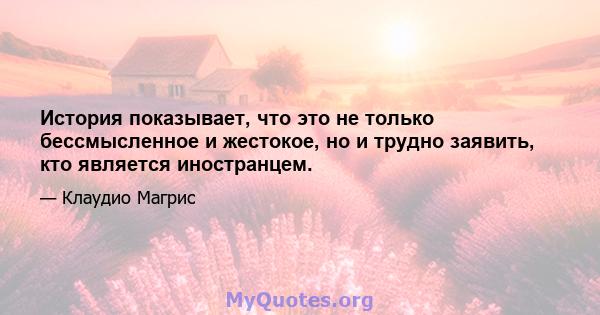 История показывает, что это не только бессмысленное и жестокое, но и трудно заявить, кто является иностранцем.