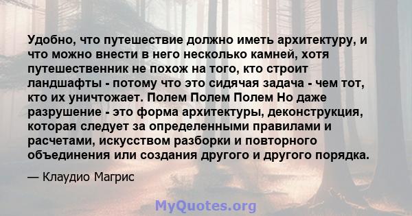 Удобно, что путешествие должно иметь архитектуру, и что можно внести в него несколько камней, хотя путешественник не похож на того, кто строит ландшафты - потому что это сидячая задача - чем тот, кто их уничтожает.