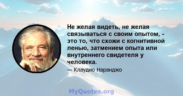 Не желая видеть, не желая связываться с своим опытом, - это то, что схожи с когнитивной ленью, затмением опыта или внутреннего свидетеля у человека.