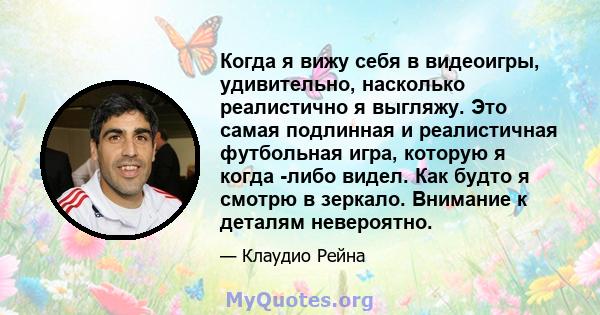 Когда я вижу себя в видеоигры, удивительно, насколько реалистично я выгляжу. Это самая подлинная и реалистичная футбольная игра, которую я когда -либо видел. Как будто я смотрю в зеркало. Внимание к деталям невероятно.