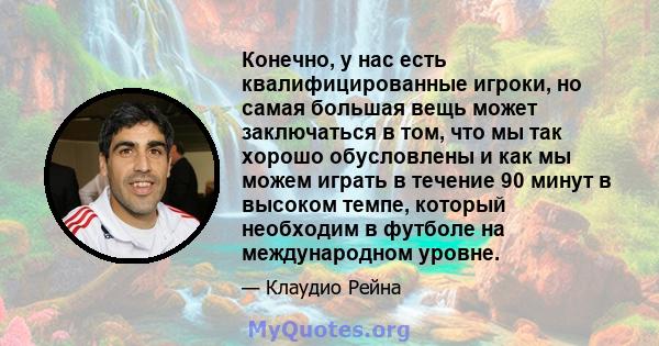 Конечно, у нас есть квалифицированные игроки, но самая большая вещь может заключаться в том, что мы так хорошо обусловлены и как мы можем играть в течение 90 минут в высоком темпе, который необходим в футболе на