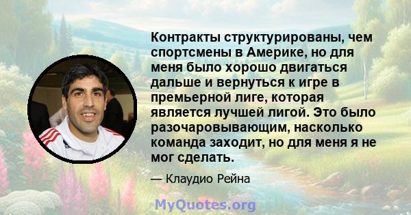 Контракты структурированы, чем спортсмены в Америке, но для меня было хорошо двигаться дальше и вернуться к игре в премьерной лиге, которая является лучшей лигой. Это было разочаровывающим, насколько команда заходит, но 