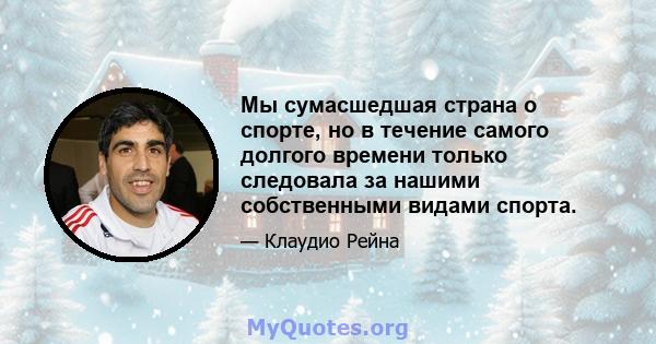 Мы сумасшедшая страна о спорте, но в течение самого долгого времени только следовала за нашими собственными видами спорта.