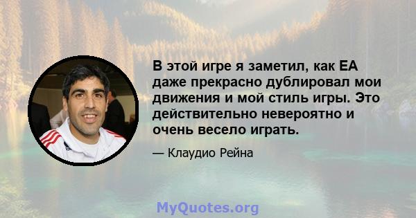 В этой игре я заметил, как EA даже прекрасно дублировал мои движения и мой стиль игры. Это действительно невероятно и очень весело играть.