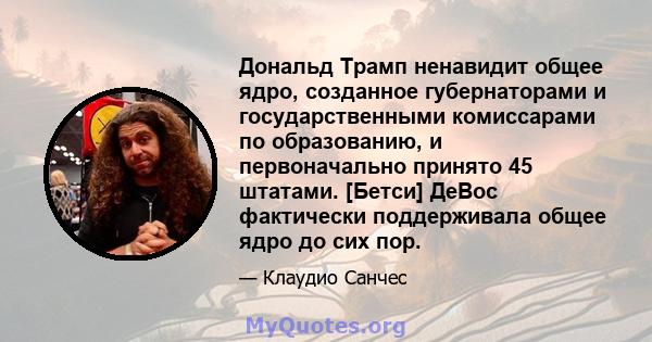 Дональд Трамп ненавидит общее ядро, созданное губернаторами и государственными комиссарами по образованию, и первоначально принято 45 штатами. [Бетси] ДеВос фактически поддерживала общее ядро ​​до сих пор.