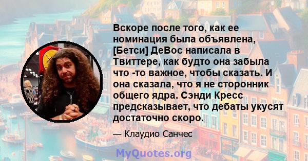 Вскоре после того, как ее номинация была объявлена, [Бетси] ДеВос написала в Твиттере, как будто она забыла что -то важное, чтобы сказать. И она сказала, что я не сторонник общего ядра. Сэнди Кресс предсказывает, что