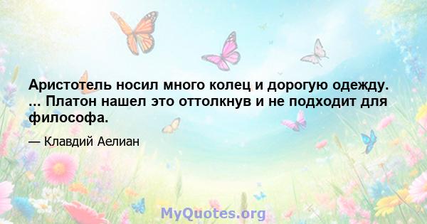 Аристотель носил много колец и дорогую одежду. ... Платон нашел это оттолкнув и не подходит для философа.