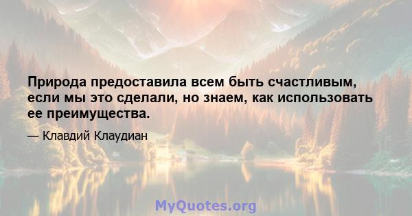 Природа предоставила всем быть счастливым, если мы это сделали, но знаем, как использовать ее преимущества.