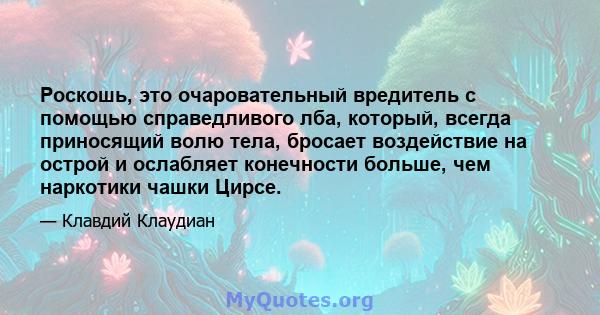 Роскошь, это очаровательный вредитель с помощью справедливого лба, который, всегда приносящий волю тела, бросает воздействие на острой и ослабляет конечности больше, чем наркотики чашки Цирсе.