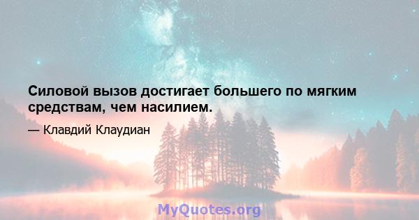 Силовой вызов достигает большего по мягким средствам, чем насилием.