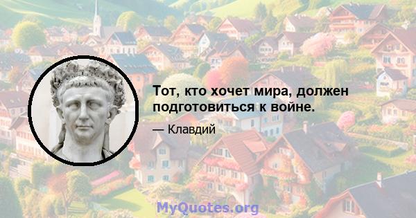 Тот, кто хочет мира, должен подготовиться к войне.