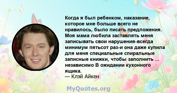 Когда я был ребенком, наказание, которое мне больше всего не нравилось, было писать предложения. Моя мама любила заставлять меня записывать свои нарушения-всегда минимум пятьсот раз-и она даже купила для меня