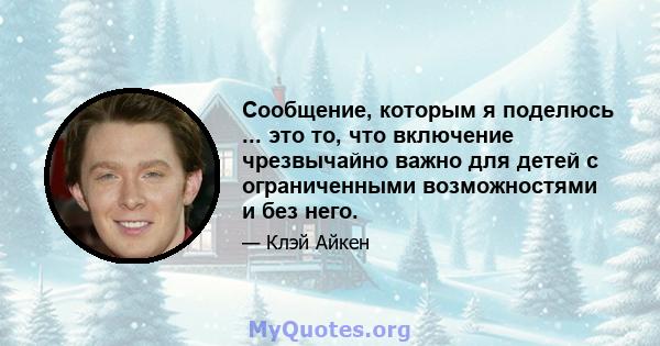 Сообщение, которым я поделюсь ... это то, что включение чрезвычайно важно для детей с ограниченными возможностями и без него.