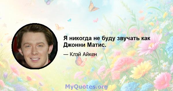 Я никогда не буду звучать как Джонни Матис.