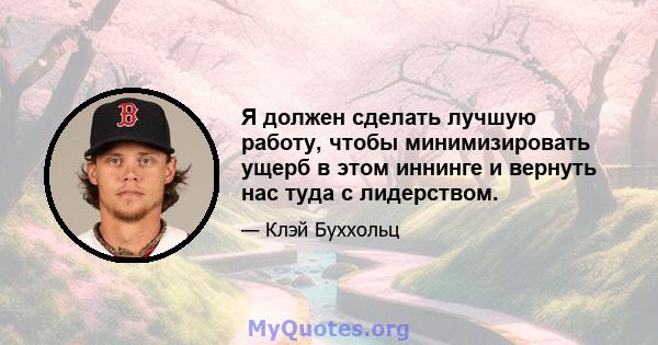 Я должен сделать лучшую работу, чтобы минимизировать ущерб в этом иннинге и вернуть нас туда с лидерством.