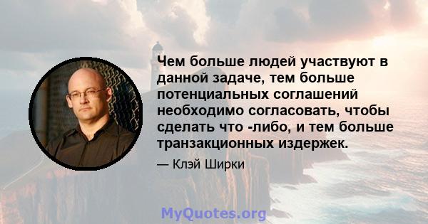 Чем больше людей участвуют в данной задаче, тем больше потенциальных соглашений необходимо согласовать, чтобы сделать что -либо, и тем больше транзакционных издержек.