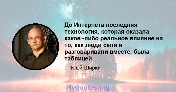 До Интернета последняя технология, которая оказала какое -либо реальное влияние на то, как люди сели и разговаривали вместе, была таблицей