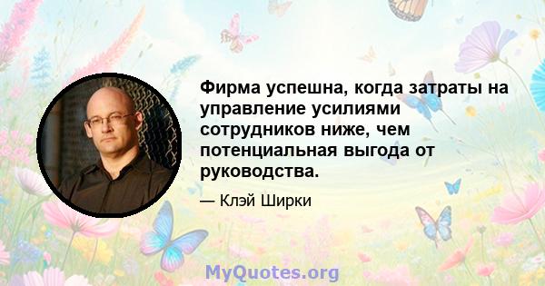 Фирма успешна, когда затраты на управление усилиями сотрудников ниже, чем потенциальная выгода от руководства.