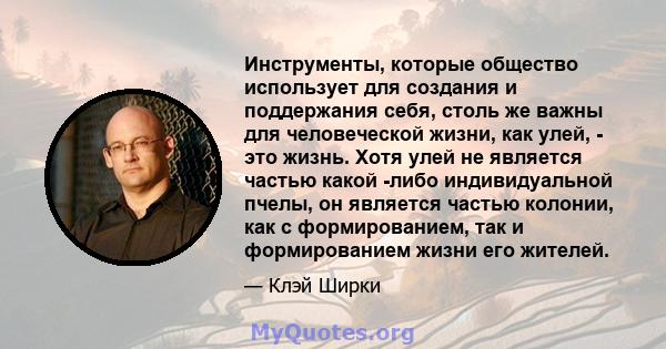 Инструменты, которые общество использует для создания и поддержания себя, столь же важны для человеческой жизни, как улей, - это жизнь. Хотя улей не является частью какой -либо индивидуальной пчелы, он является частью