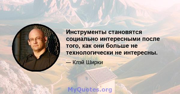 Инструменты становятся социально интересными после того, как они больше не технологически не интересны.