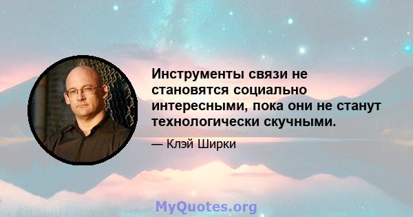 Инструменты связи не становятся социально интересными, пока они не станут технологически скучными.