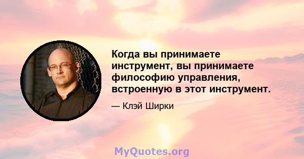 Когда вы принимаете инструмент, вы принимаете философию управления, встроенную в этот инструмент.