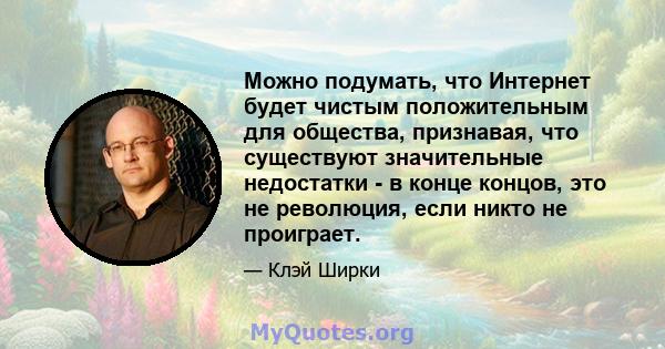 Можно подумать, что Интернет будет чистым положительным для общества, признавая, что существуют значительные недостатки - в конце концов, это не революция, если никто не проиграет.