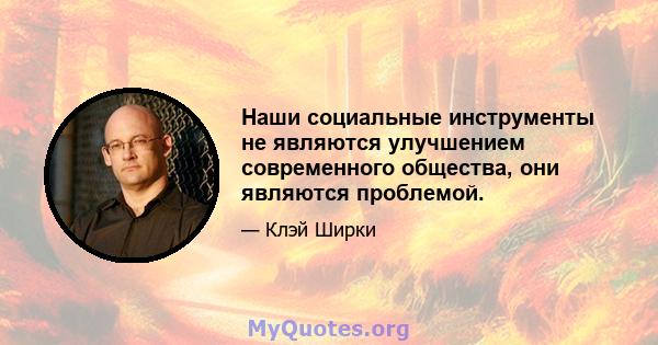 Наши социальные инструменты не являются улучшением современного общества, они являются проблемой.