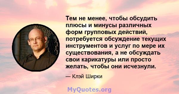 Тем не менее, чтобы обсудить плюсы и минусы различных форм групповых действий, потребуется обсуждение текущих инструментов и услуг по мере их существования, а не обсуждать свои карикатуры или просто желать, чтобы они