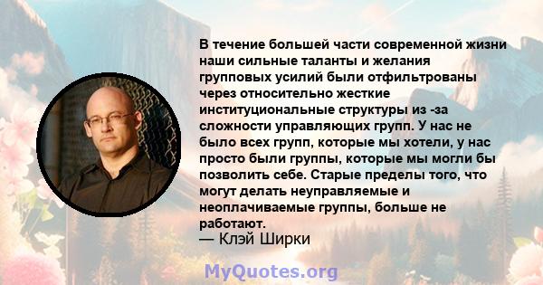 В течение большей части современной жизни наши сильные таланты и желания групповых усилий были отфильтрованы через относительно жесткие институциональные структуры из -за сложности управляющих групп. У нас не было всех