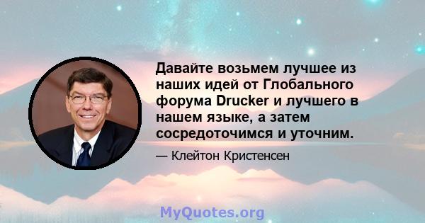 Давайте возьмем лучшее из наших идей от Глобального форума Drucker и лучшего в нашем языке, а затем сосредоточимся и уточним.