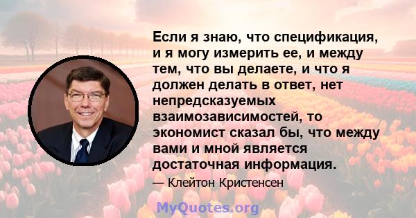 Если я знаю, что спецификация, и я могу измерить ее, и между тем, что вы делаете, и что я должен делать в ответ, нет непредсказуемых взаимозависимостей, то экономист сказал бы, что между вами и мной является достаточная 